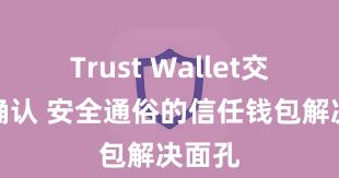 Trust Wallet交易未确认 安全通俗的信任钱包解决面孔