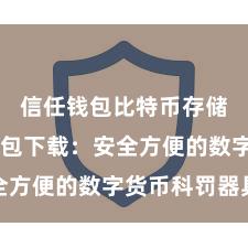 信任钱包比特币存储 信任钱包下载：安全方便的数字货币科罚器具