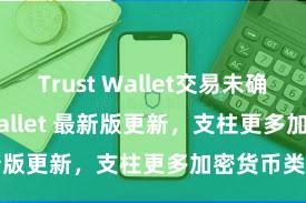 Trust Wallet交易未确认 Trust Wallet 最新版更新，支柱更多加密货币类型