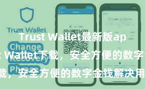 Trust Wallet最新版apk 安卓版Trust Wallet下载，安全方便的数字金钱解决用具!