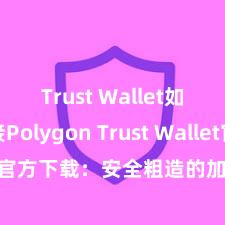 Trust Wallet如何连接Polygon Trust Wallet官方下载：安全粗造的加密货币钱包