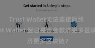 Trust Wallet无法连接网络 Trust Wallet 翌日是否会救济更多区块链？