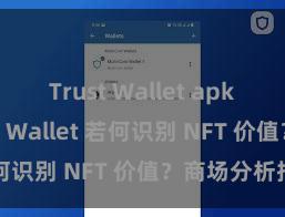 Trust Wallet apk新版 Trust Wallet 若何识别 NFT 价值？商场分析指南