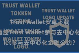 Trust Wallet安卓下载教程 何如通过Trust Wallet参与去中心化金融公约？