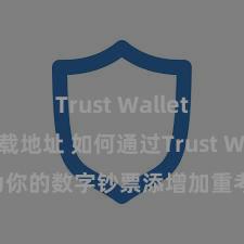 Trust Wallet官方下载地址 如何通过Trust Wallet为你的数字钞票添增加重考据安全手脚？