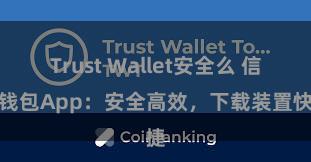 Trust Wallet安全么 信任钱包App：安全高效，下载装置快捷